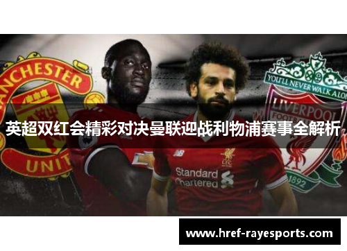 英超双红会精彩对决曼联迎战利物浦赛事全解析 英超双红会精彩对决曼联迎战利物浦赛事全解析