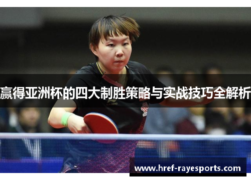 赢得亚洲杯的四大制胜策略与实战技巧全解析 赢得亚洲杯的四大制胜策略与实战技巧全解析