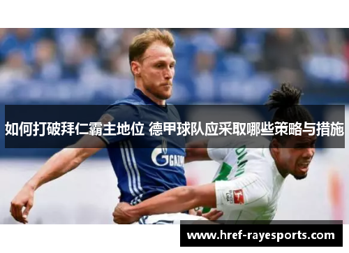 如何打破拜仁霸主地位 德甲球队应采取哪些策略与措施 如何打破拜仁霸主地位 德甲球队应采取哪些策略与措施