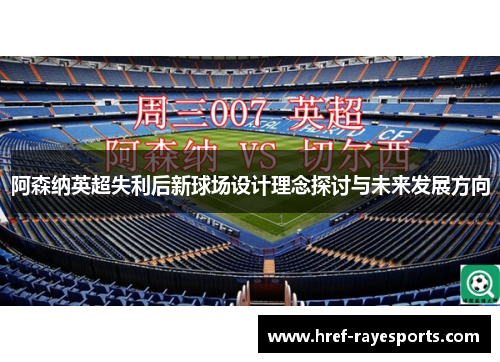 阿森纳英超失利后新球场设计理念探讨与未来发展方向 阿森纳英超失利后新球场设计理念探讨与未来发展方向