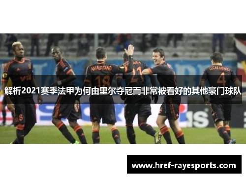 解析2021赛季法甲为何由里尔夺冠而非常被看好的其他豪门球队 解析2021赛季法甲为何由里尔夺冠而非常被看好的其他豪门球队