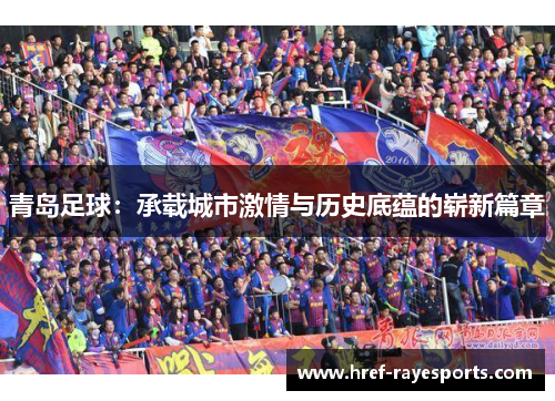 青岛足球：承载城市激情与历史底蕴的崭新篇章