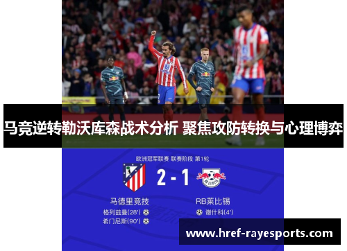 马竞逆转勒沃库森战术分析 聚焦攻防转换与心理博弈 马竞逆转勒沃库森战术分析 聚焦攻防转换与心理博弈