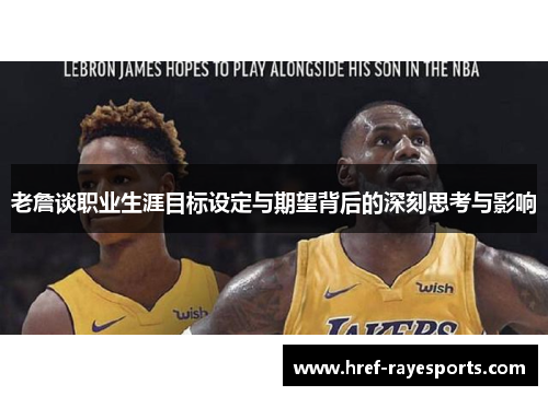 老詹谈职业生涯目标设定与期望背后的深刻思考与影响 老詹谈职业生涯目标设定与期望背后的深刻思考与影响