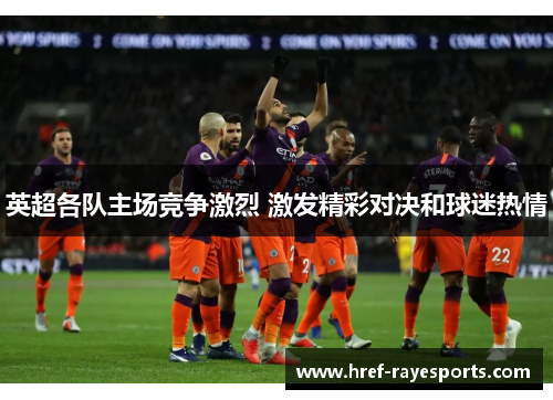 英超各队主场竞争激烈 激发精彩对决和球迷热情