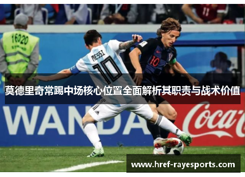 莫德里奇常踢中场核心位置全面解析其职责与战术价值 莫德里奇常踢中场核心位置全面解析其职责与战术价值