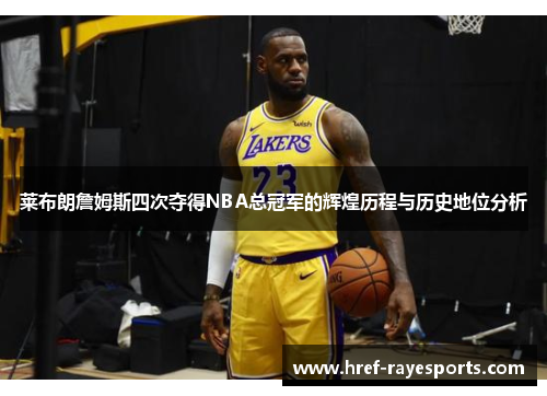 莱布朗詹姆斯四次夺得NBA总冠军的辉煌历程与历史地位分析