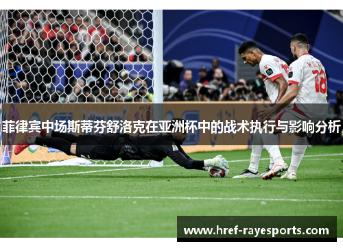 菲律宾中场斯蒂芬舒洛克在亚洲杯中的战术执行与影响分析 菲律宾中场斯蒂芬舒洛克在亚洲杯中的战术执行与影响分析