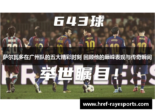 萨尔瓦多在广州队的五大精彩时刻 回顾他的巅峰表现与传奇瞬间 萨尔瓦多在广州队的五大精彩时刻 回顾他的巅峰表现与传奇瞬间
