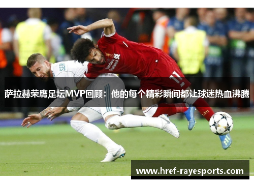 萨拉赫荣膺足坛MVP回顾:他的每个精彩瞬间都让球迷热血沸腾 萨拉赫荣膺足坛MVP回顾:他的每个精彩瞬间都让球迷热血沸腾