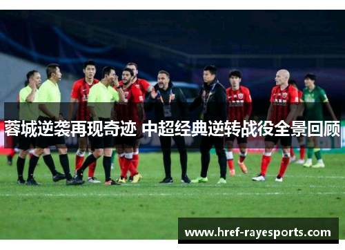 蓉城逆袭再现奇迹 中超经典逆转战役全景回顾