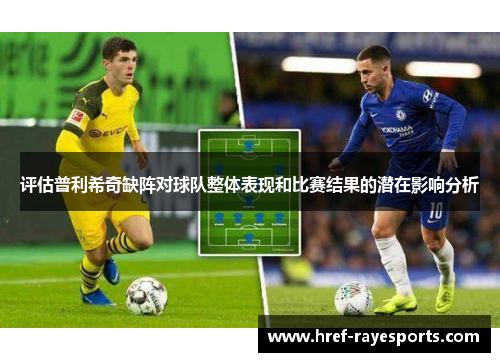 评估普利希奇缺阵对球队整体表现和比赛结果的潜在影响分析 评估普利希奇缺阵对球队整体表现和比赛结果的潜在影响分析