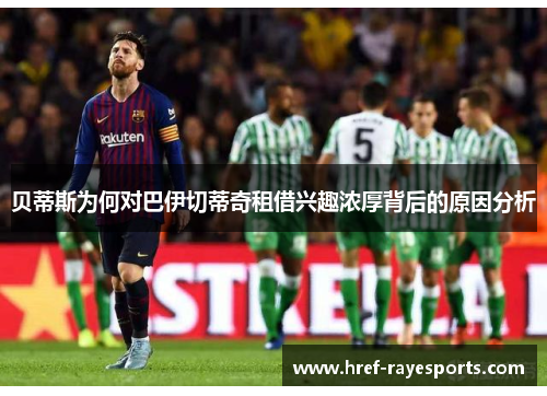 贝蒂斯为何对巴伊切蒂奇租借兴趣浓厚背后的原因分析 贝蒂斯为何对巴伊切蒂奇租借兴趣浓厚背后的原因分析