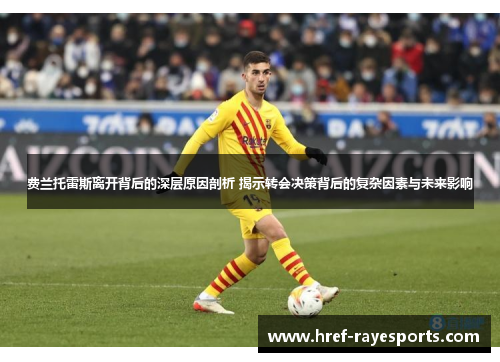 费兰托雷斯离开背后的深层原因剖析 揭示转会决策背后的复杂因素与未来影响 费兰托雷斯离开背后的深层原因剖析 揭示转会决策背后的复杂因素与未来影响