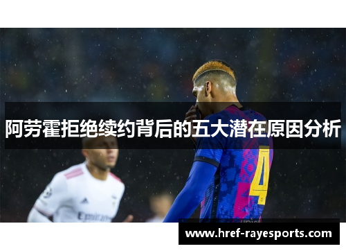 阿劳霍拒绝续约背后的五大潜在原因分析 阿劳霍拒绝续约背后的五大潜在原因分析