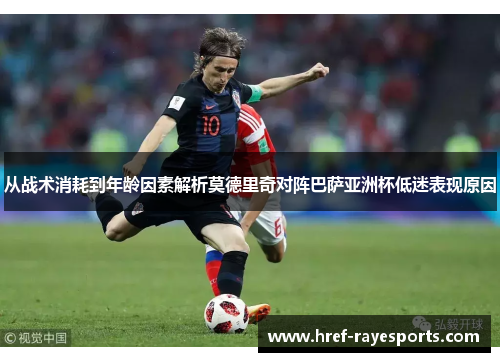 从战术消耗到年龄因素解析莫德里奇对阵巴萨亚洲杯低迷表现原因