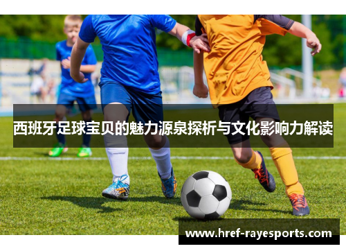 西班牙足球宝贝的魅力源泉探析与文化影响力解读