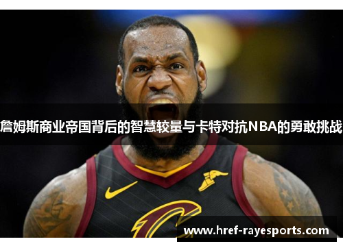 詹姆斯商业帝国背后的智慧较量与卡特对抗NBA的勇敢挑战