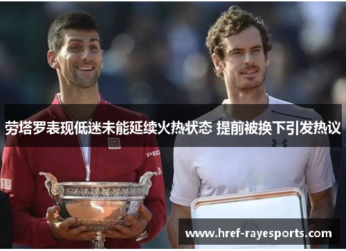 劳塔罗表现低迷未能延续火热状态 提前被换下引发热议 劳塔罗表现低迷未能延续火热状态 提前被换下引发热议